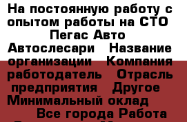 На постоянную работу с опытом работы на СТО "Пегас-Авто" Автослесари › Название организации ­ Компания-работодатель › Отрасль предприятия ­ Другое › Минимальный оклад ­ 30 000 - Все города Работа » Вакансии   . Мордовия респ.